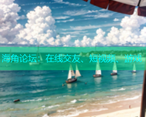 海角论坛：在线交友、短视频、游戏