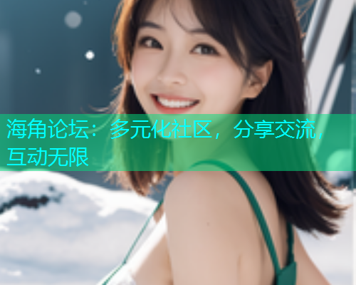 海角论坛：多元化社区，分享交流，互动无限