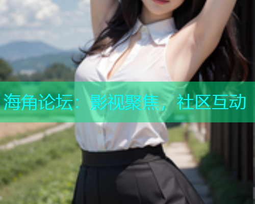 海角论坛：影视聚焦，社区互动