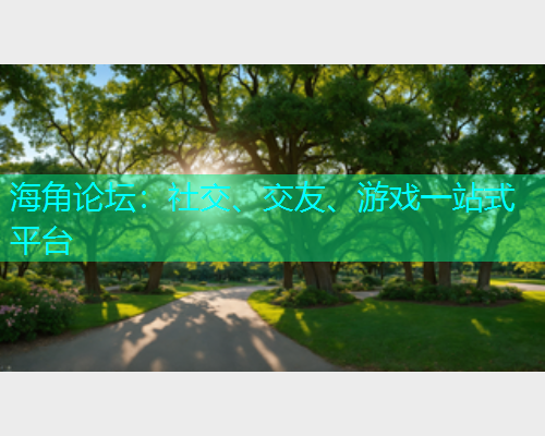 海角论坛:社交、交友、游戏一站式平台 海角论坛:社交、交友、游戏一站式平台