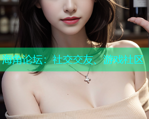海角论坛：社交交友、游戏社区