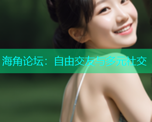 海角论坛：自由交友与多元社交