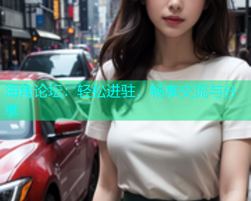 海角论坛：轻松进驻，畅享交流与分享