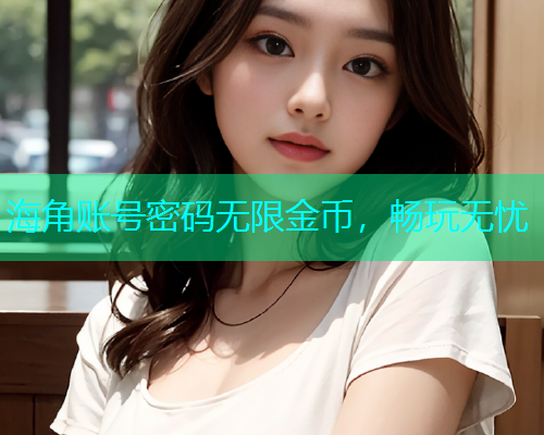 海角账号密码无限金币，畅玩无忧