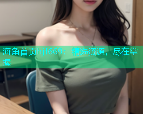 海角首页hjf669：精选资源，尽在掌握