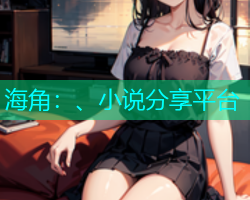 海角：、小说分享平台