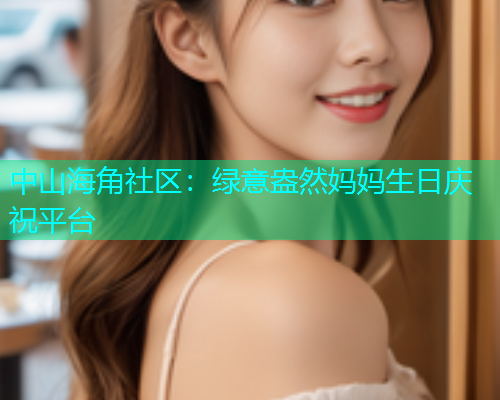 中山海角社区：绿意盎然妈妈生日庆祝平台