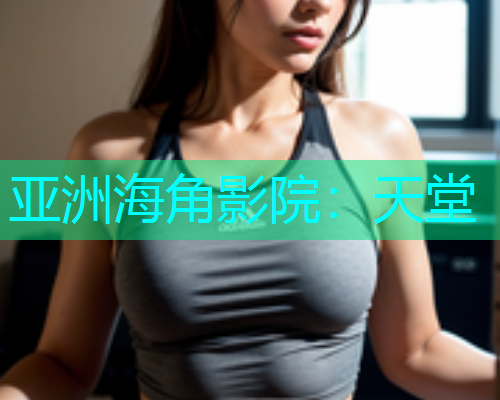 亚洲海角影院：天堂