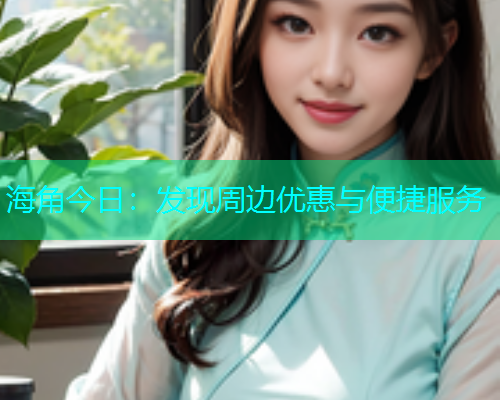 海角今日：发现周边优惠与便捷服务