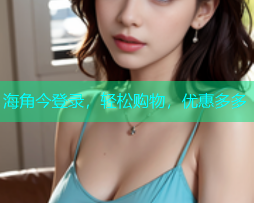 海角今登录，轻松购物，优惠多多