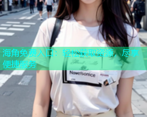 海角免费入口：轻松获取资源，尽享便捷服务
