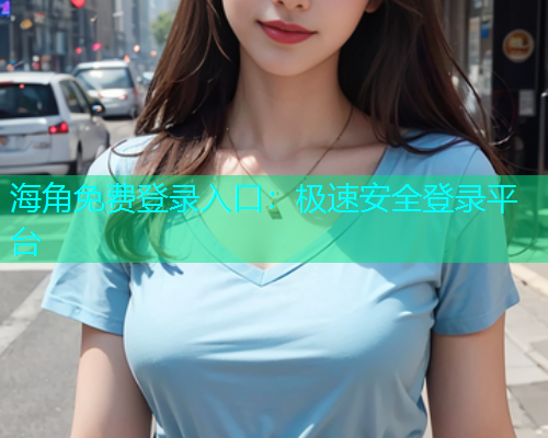 海角免费登录入口：极速安全登录平台