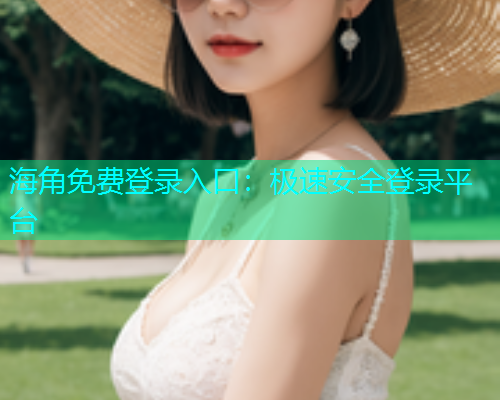 海角免费登录入口：极速安全登录平台