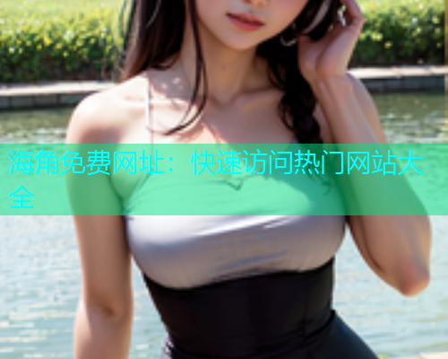 海角免费网址：快速访问热门网站大全