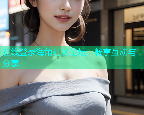 在线登录海角社区论坛，畅享互动与分享