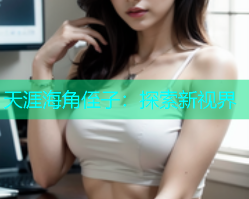 天涯海角侄子：探索新视界