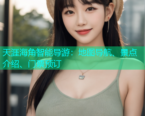 天涯海角智能导游：地图导航、景点介绍、门票预订