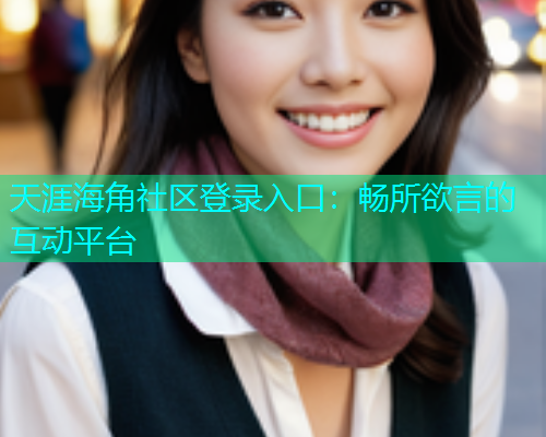 天涯海角社区登录入口：畅所欲言的互动平台
