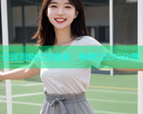 天涯海角社区登录，畅享互动与分享