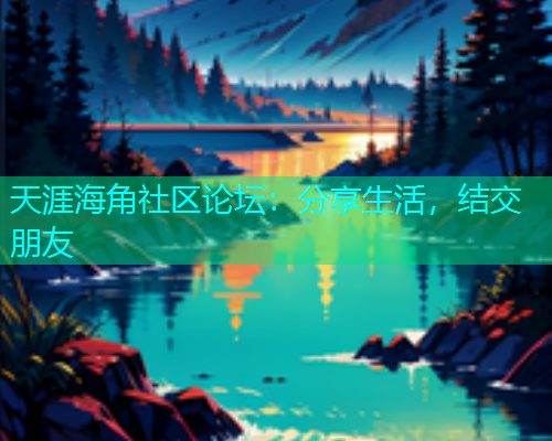 天涯海角社区论坛：分享生活，结交朋友