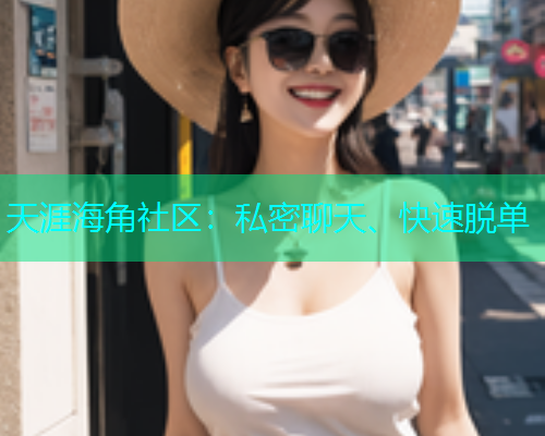 天涯海角社区：私密聊天、快速脱单