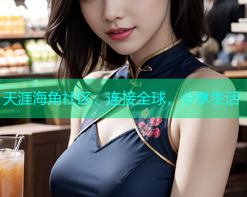天涯海角社区:连接全球,分享生活 天涯海角社区:连接全球,分享生活