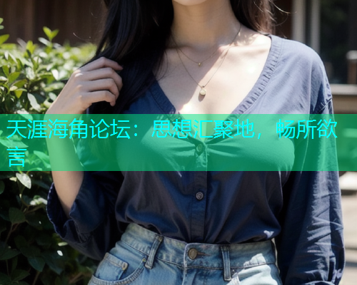 天涯海角论坛：思想汇聚地，畅所欲言