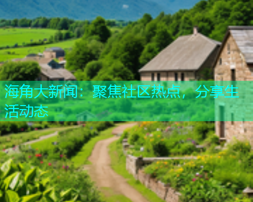 海角大新闻：聚焦社区热点，分享生活动态