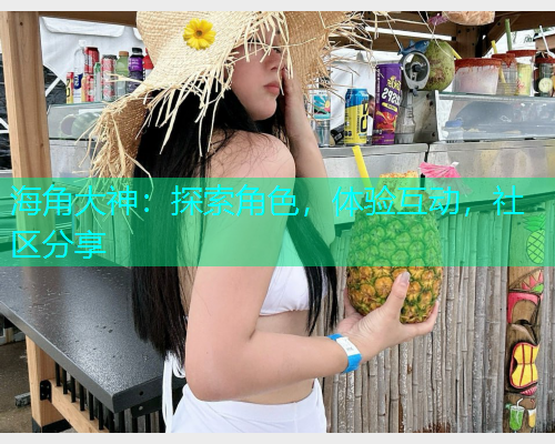 海角大神：探索角色，体验互动，社区分享