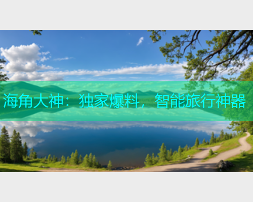 海角大神：独家爆料，智能旅行神器