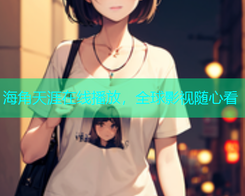 海角天涯在线播放，全球影视随心看