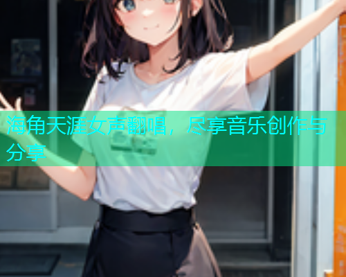 海角天涯女声翻唱，尽享音乐创作与分享