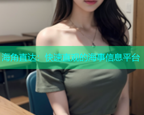 海角直达：快速直观的海事信息平台