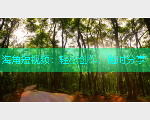 海角短视频：轻松创作，随时分享