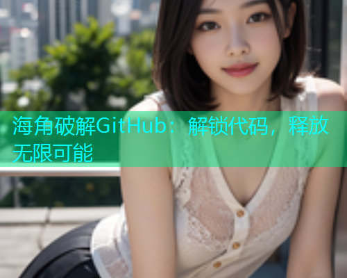 海角破解GitHub：解锁代码，释放无限可能