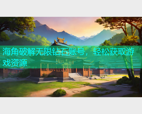 海角破解无限钻石账号，轻松获取游戏资源