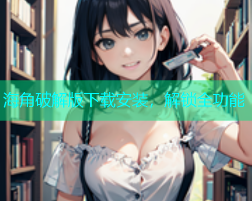 海角破解版下载安装，解锁全功能