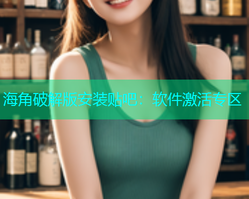 海角破解版安装贴吧：软件激活专区