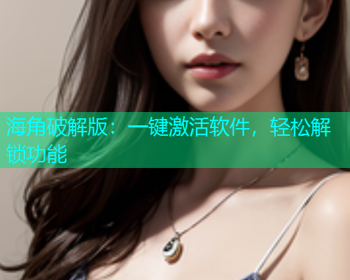 海角破解版：一键激活软件，轻松解锁功能