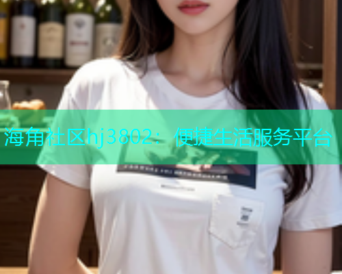 海角社区hj3802：便捷生活服务平台