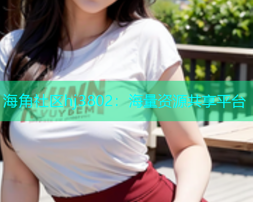 海角社区hj3802：海量资源共享平台