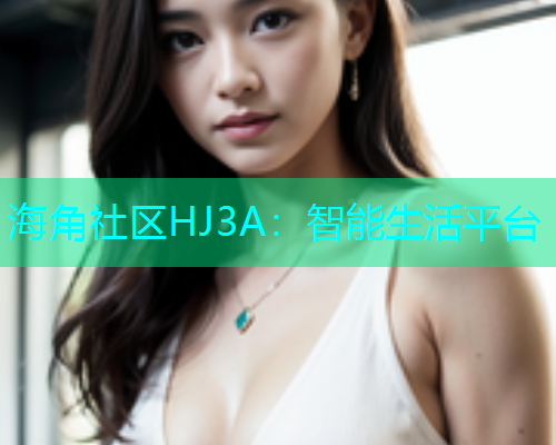 海角社区HJ3A：智能生活平台