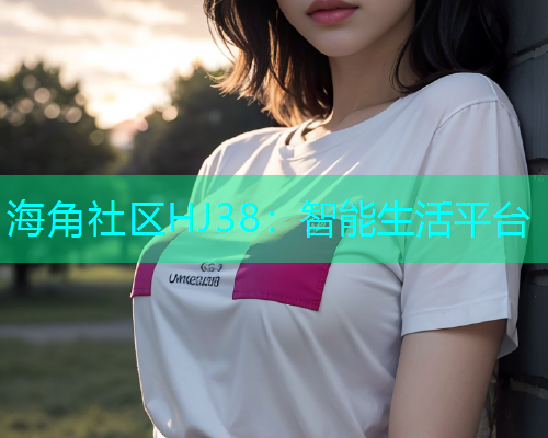 海角社区HJ38：智能生活平台