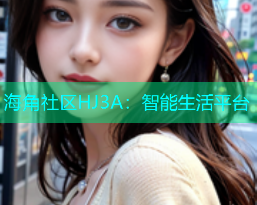 海角社区HJ3A：智能生活平台