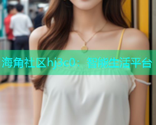 海角社区hj3c0：智能生活平台