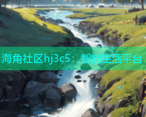 海角社区hj3c5：智能生活平台