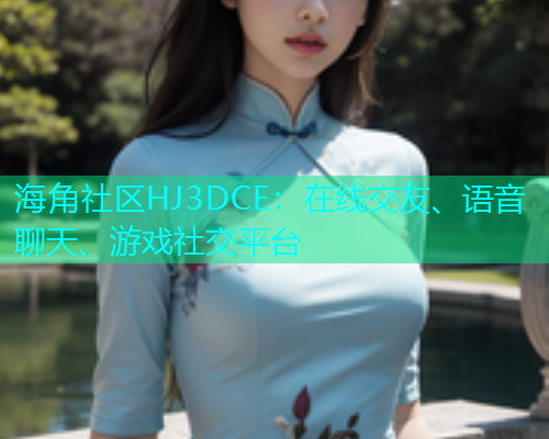 海角社区HJ3DCE：在线交友、语音聊天、游戏社交平台