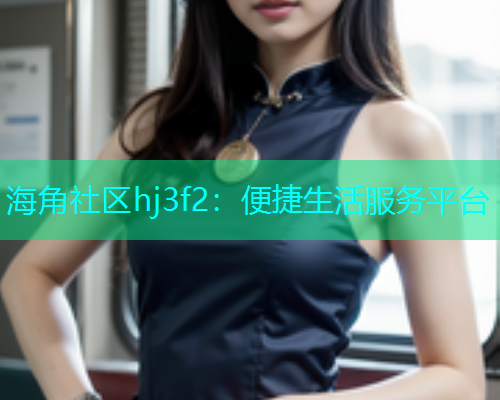 海角社区hj3f2：便捷生活服务平台