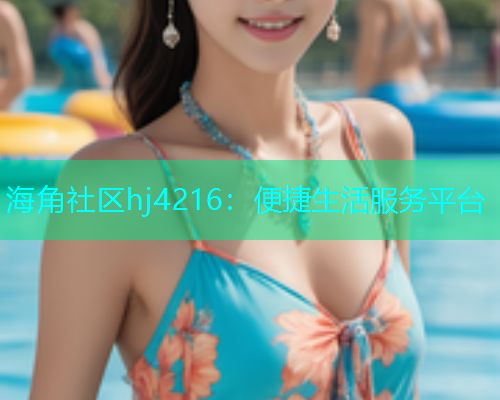 海角社区hj4216：便捷生活服务平台