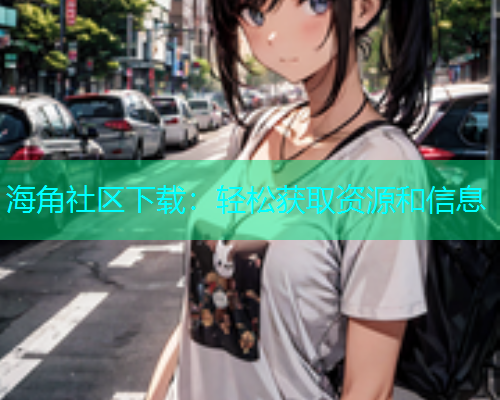 海角社区下载：轻松获取资源和信息